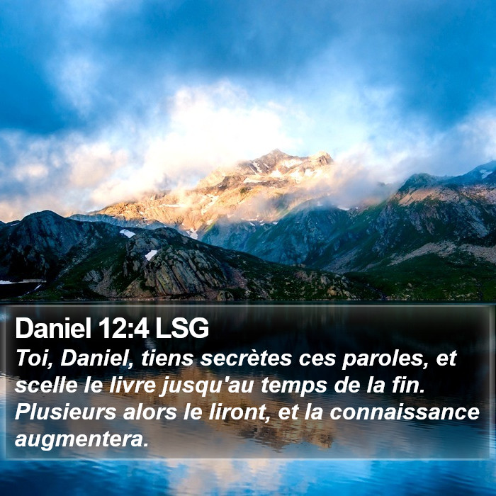 Daniel 12:4 LSG - Toi, Daniel, tiens secrètes ces paroles, et