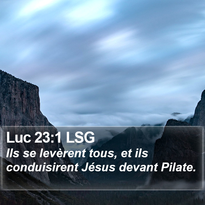 Luc 23:1 LSG - Ils se levèrent tous, et ils conduisirent Jésus