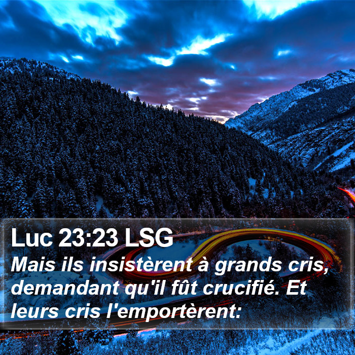 Luc 23:23 LSG - Mais ils insistèrent à grands cris, demandant