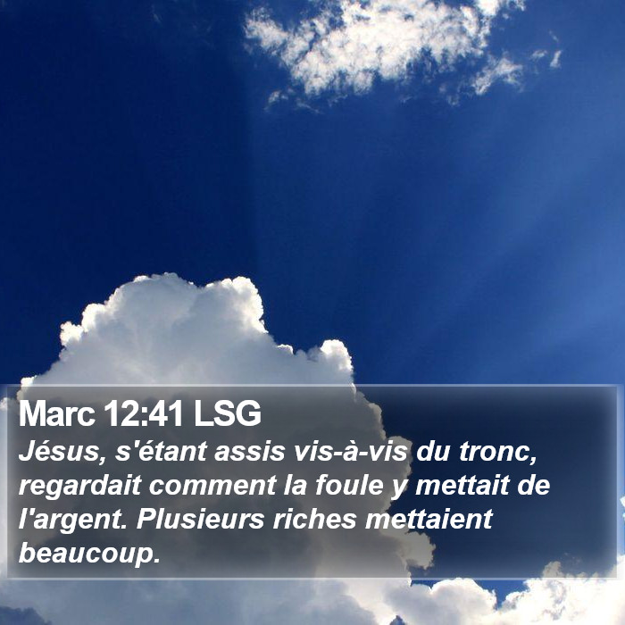 Marc 12:41 LSG - Jésus, s'étant assis vis-à-vis du tronc,