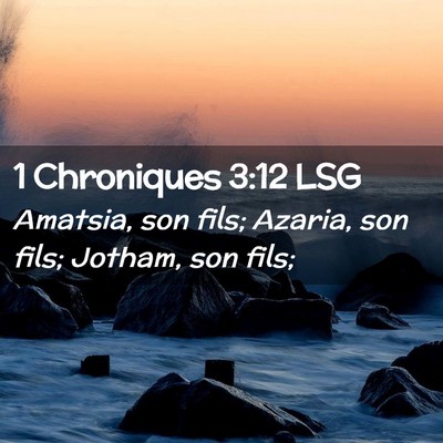 Picture 02 - 1 Chroniques 3:12 LSG - Amatsia, son fils; Azaria, son fils; Jotham, son - Bible Verse Picture