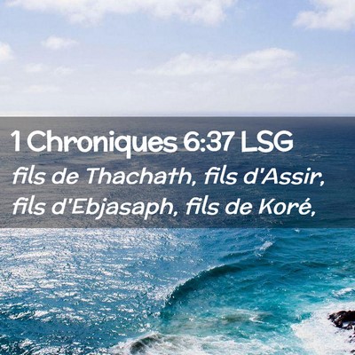 Picture 02 - 1 Chroniques 6:37 LSG - fils de Thachath, fils d'Assir, fils d'Ebjasaph, - Bible Verse Picture