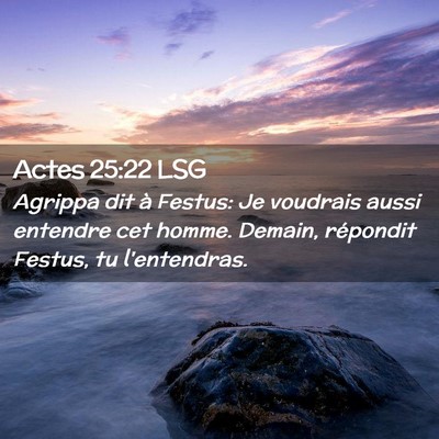 Picture 02 - Actes 25:22 LSG - Agrippa dit à Festus: Je voudrais aussi entendre - Bible Verse Picture