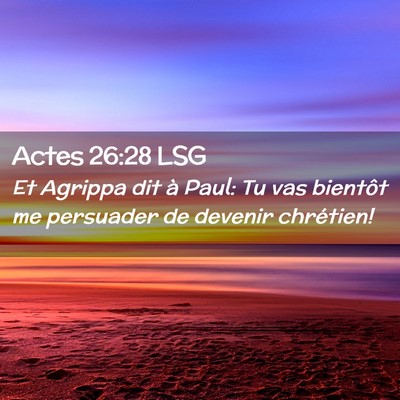 Picture 02 - Actes 26:28 LSG - Et Agrippa dit à Paul: Tu vas bientôt me - Bible Verse Picture