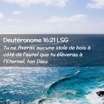 Picture 02 - Deutéronome 16:21 LSG - Tu ne fixeras aucune idole de bois à côté de - Bible Verse Picture