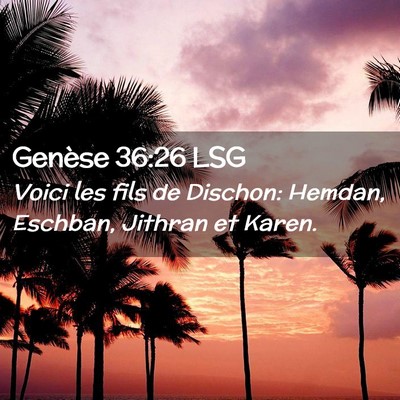 Picture 02 - Genèse 36:26 LSG - Voici les fils de Dischon: Hemdan, Eschban, - Bible Verse Picture