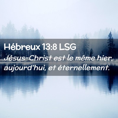 Picture 02 - Hébreux 13:8 LSG - Jésus-Christ est le même hier, aujourd'hui, et - Bible Verse Picture