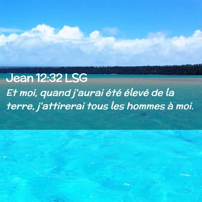 Picture 02 - Jean 12:32 LSG - Et moi, quand j'aurai été élevé de la terre, - Bible Verse Picture