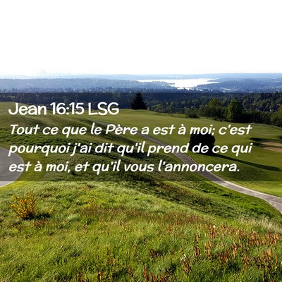 Picture 02 - Jean 16:15 LSG - Tout ce que le Père a est à moi; c'est pourquoi - Bible Verse Picture