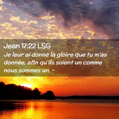 Picture 02 - Jean 17:22 LSG - Je leur ai donné la gloire que tu m'as donnée, - Bible Verse Picture