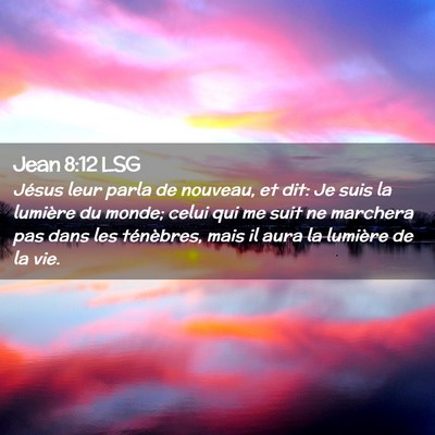 Picture 02 - Jean 8:12 LSG - Jésus leur parla de nouveau, et dit: Je suis la - Bible Verse Picture