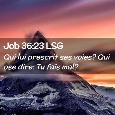 Picture 02 - Job 36:23 LSG - Qui lui prescrit ses voies? Qui ose dire: Tu fais - Bible Verse Picture