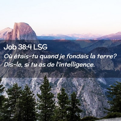 Picture 02 - Job 38:4 LSG - Où étais-tu quand je fondais la terre? Dis-le, - Bible Verse Picture