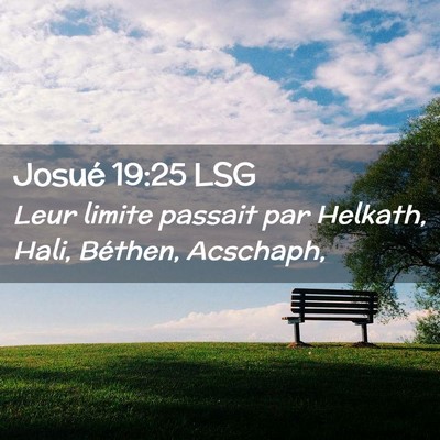 Picture 02 - Josué 19:25 LSG - Leur limite passait par Helkath, Hali, Béthen, - Bible Verse Picture