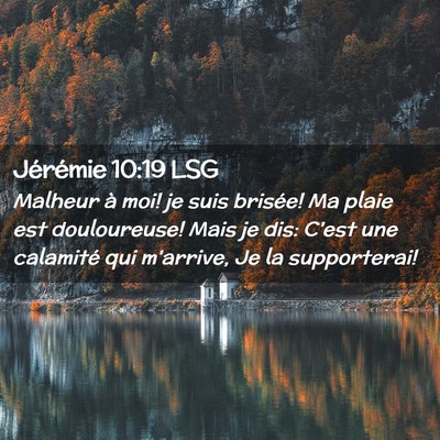 Picture 02 - Jérémie 10:19 LSG - Malheur à moi! je suis brisée! Ma plaie est - Bible Verse Picture