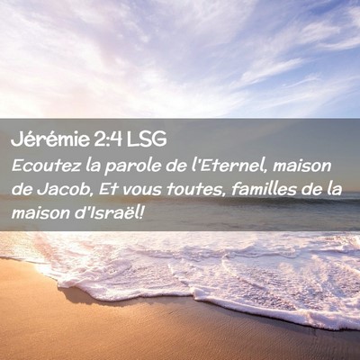 Picture 02 - Jérémie 2:4 LSG - Ecoutez la parole de l'Eternel, maison de Jacob, - Bible Verse Picture