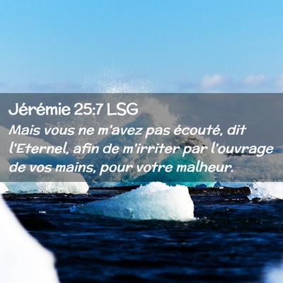 Picture 02 - Jérémie 25:7 LSG - Mais vous ne m'avez pas écouté, dit l'Eternel, - Bible Verse Picture