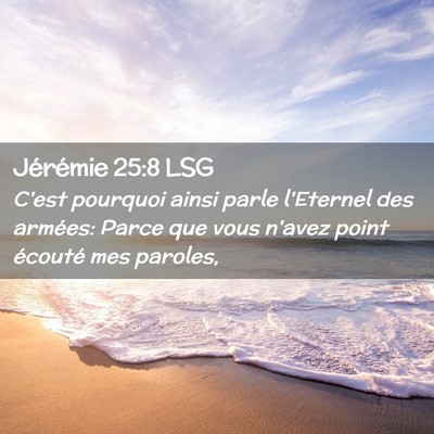 Picture 02 - Jérémie 25:8 LSG - C'est pourquoi ainsi parle l'Eternel des armées: - Bible Verse Picture
