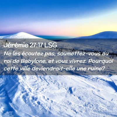 Picture 02 - Jérémie 27:17 LSG - Ne les écoutez pas, soumettez-vous au roi de - Bible Verse Picture