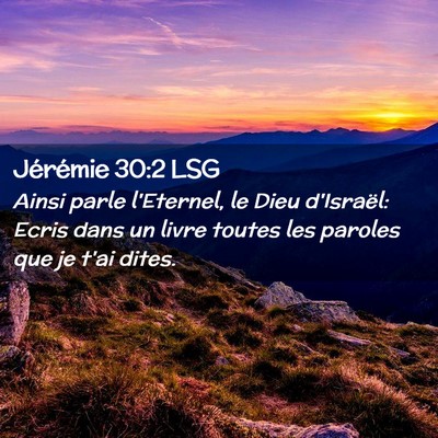 Picture 02 - Jérémie 30:2 LSG - Ainsi parle l'Eternel, le Dieu d'Israël: Ecris - Bible Verse Picture