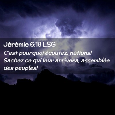 Picture 02 - Jérémie 6:18 LSG - C'est pourquoi écoutez, nations! Sachez ce qui - Bible Verse Picture