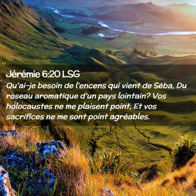 Picture 02 - Jérémie 6:20 LSG - Qu'ai-je besoin de l'encens qui vient de Séba, - Bible Verse Picture