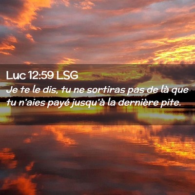 Picture 02 - Luc 12:59 LSG - Je te le dis, tu ne sortiras pas de là que tu - Bible Verse Picture