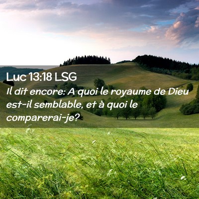 Picture 02 - Luc 13:18 LSG - Il dit encore: A quoi le royaume de Dieu est-il - Bible Verse Picture
