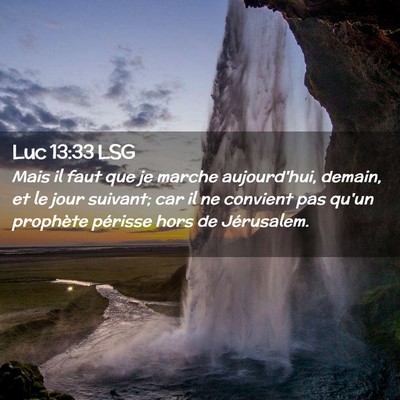 Picture 02 - Luc 13:33 LSG - Mais il faut que je marche aujourd'hui, demain, - Bible Verse Picture