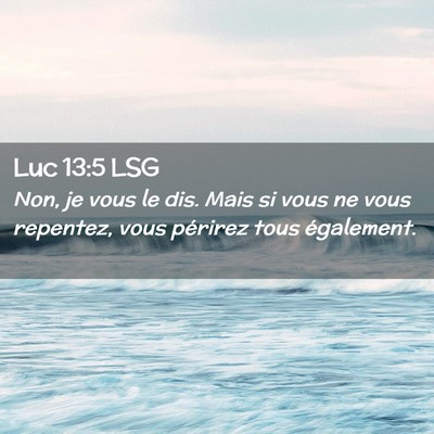 Picture 02 - Luc 13:5 LSG - Non, je vous le dis. Mais si vous ne vous - Bible Verse Picture