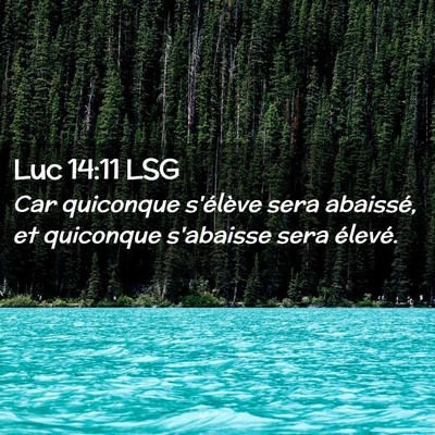 Picture 02 - Luc 14:11 LSG - Car quiconque s'élève sera abaissé, et - Bible Verse Picture