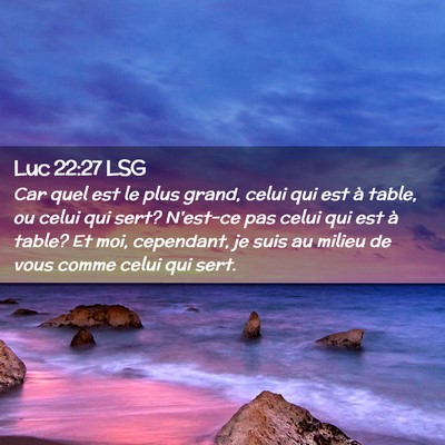 Picture 02 - Luc 22:27 LSG - Car quel est le plus grand, celui qui est à - Bible Verse Picture