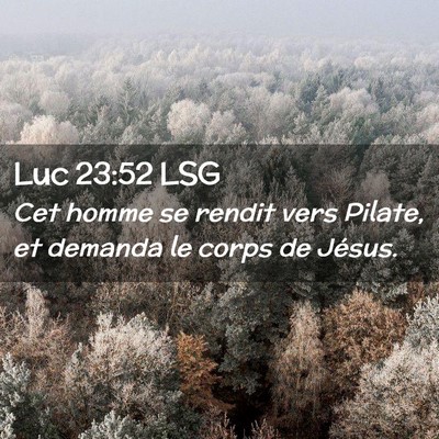 Picture 02 - Luc 23:52 LSG - Cet homme se rendit vers Pilate, et demanda le - Bible Verse Picture