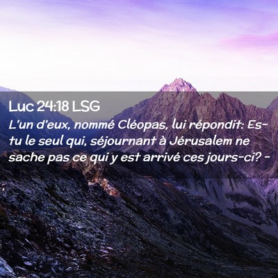 Picture 02 - Luc 24:18 LSG - L'un d'eux, nommé Cléopas, lui répondit: Es-tu - Bible Verse Picture