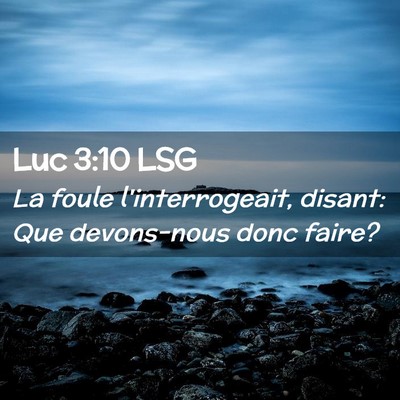 Picture 02 - Luc 3:10 LSG - La foule l'interrogeait, disant: Que devons-nous - Bible Verse Picture