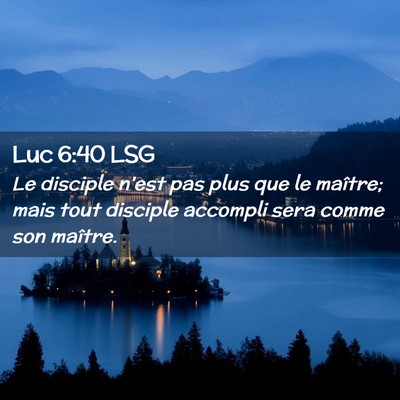 Picture 02 - Luc 6:40 LSG - Le disciple n'est pas plus que le maître; mais - Bible Verse Picture