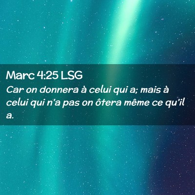 Picture 02 - Marc 4:25 LSG - Car on donnera à celui qui a; mais à celui qui - Bible Verse Picture
