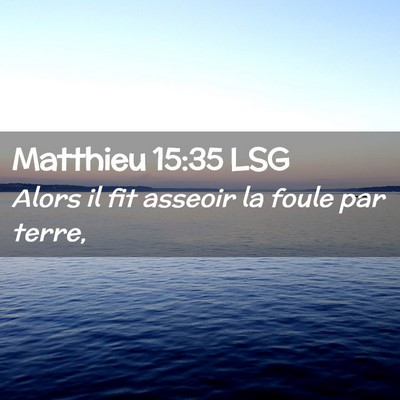 Picture 02 - Matthieu 15:35 LSG - Alors il fit asseoir la foule par - Bible Verse Picture
