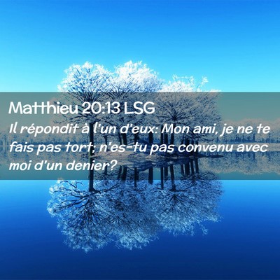 Picture 02 - Matthieu 20:13 LSG - Il répondit à l'un d'eux: Mon ami, je ne te - Bible Verse Picture