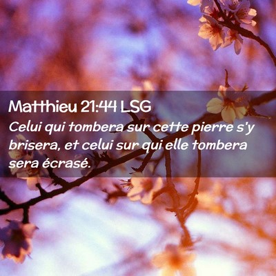 Picture 02 - Matthieu 21:44 LSG - Celui qui tombera sur cette pierre s'y brisera, - Bible Verse Picture