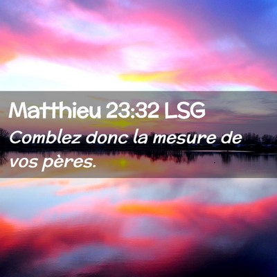 Picture 02 - Matthieu 23:32 LSG - Comblez donc la mesure de vos - Bible Verse Picture