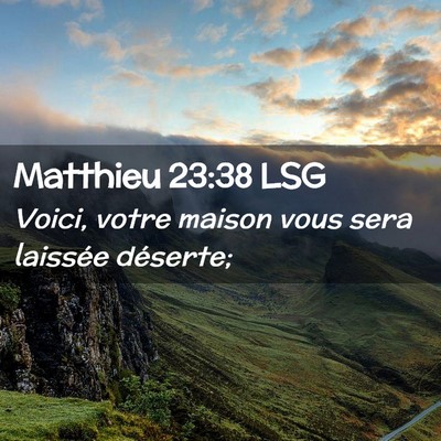 Picture 02 - Matthieu 23:38 LSG - Voici, votre maison vous sera laissée - Bible Verse Picture