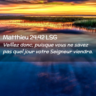 Picture 02 - Matthieu 24:42 LSG - Veillez donc, puisque vous ne savez pas quel jour - Bible Verse Picture