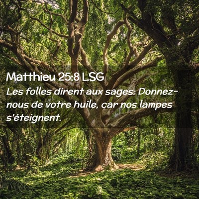 Picture 02 - Matthieu 25:8 LSG - Les folles dirent aux sages: Donnez-nous de votre - Bible Verse Picture