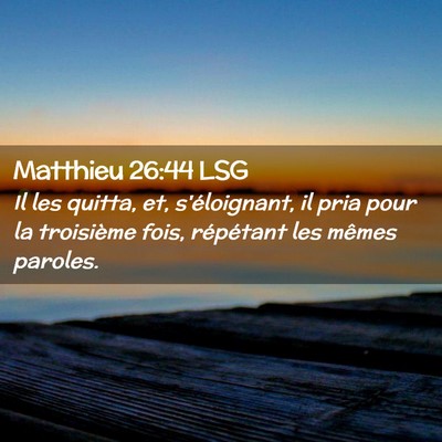 Picture 02 - Matthieu 26:44 LSG - Il les quitta, et, s'éloignant, il pria pour la - Bible Verse Picture