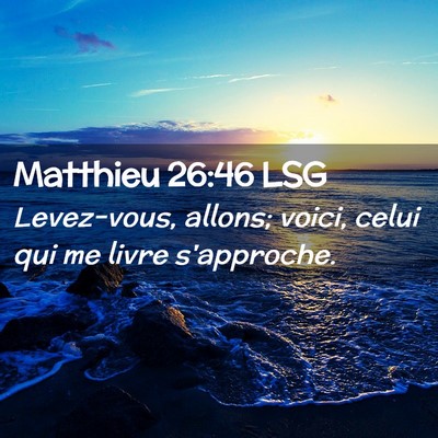 Picture 02 - Matthieu 26:46 LSG - Levez-vous, allons; voici, celui qui me livre - Bible Verse Picture