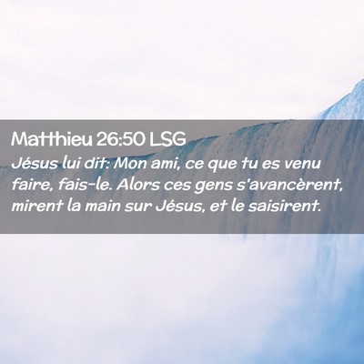 Picture 02 - Matthieu 26:50 LSG - Jésus lui dit: Mon ami, ce que tu es venu faire, - Bible Verse Picture