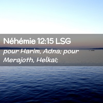 Picture 02 - Néhémie 12:15 LSG - pour Harim, Adna; pour Merajoth, - Bible Verse Picture