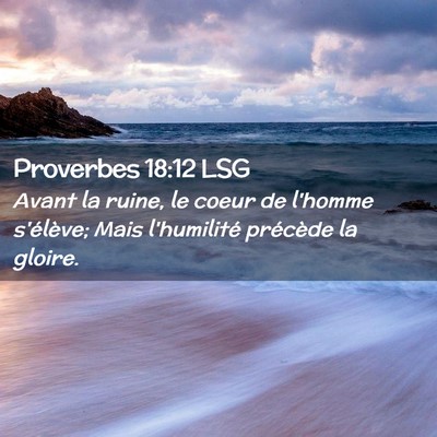Picture 02 - Proverbes 18:12 LSG - Avant la ruine, le coeur de l'homme s'élève; - Bible Verse Picture