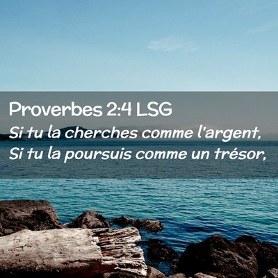 Picture 02 - Proverbes 2:4 LSG - Si tu la cherches comme l'argent, Si tu la - Bible Verse Picture
